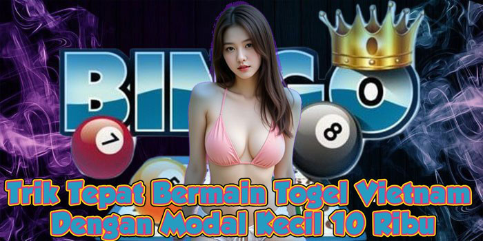 Trik Tepat Bermain Togel Vietnam Dengan Modal Kecil 10 Ribu