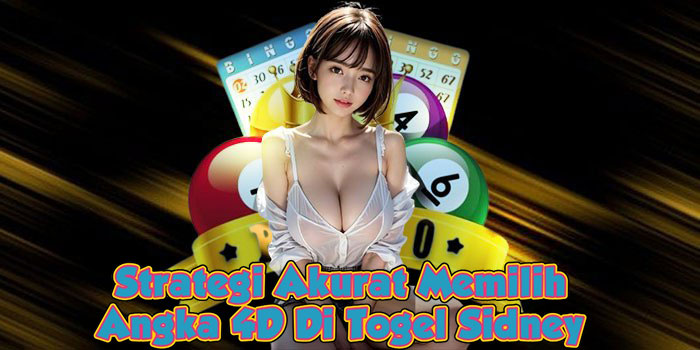 Strategi Akurat Memilih Angka 4D Di Togel Sidney
