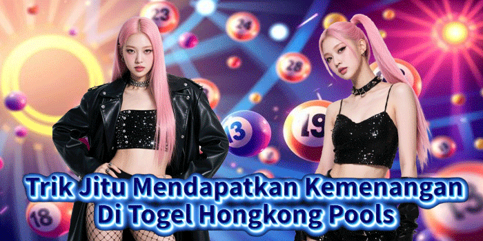 Trik Jitu Mendapatkan Kemenangan Di Togel Hongkong Pools